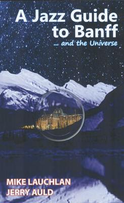 Cover image of the novel, A Jazz Guide to Banff and the universe by Mike Lauchlan and Jerry Auld