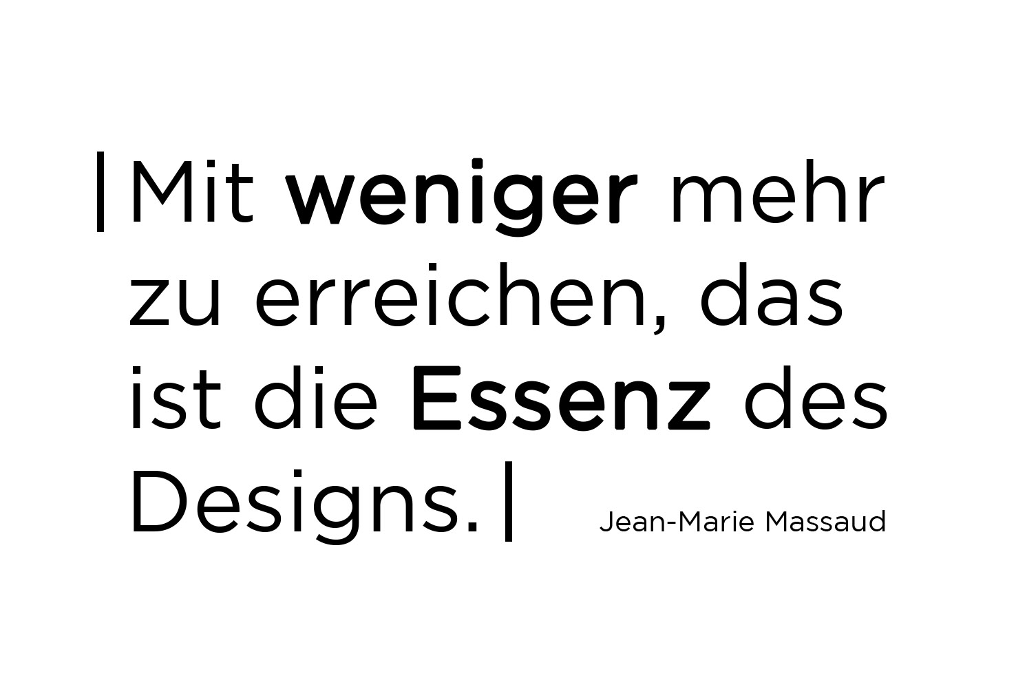 Mit weniger mehr zu erreichen, das ist die Essenz des Designs. Jean Marie Massaud